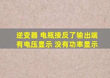 逆变器 电瓶接反了输出端有电压显示 没有功率显示